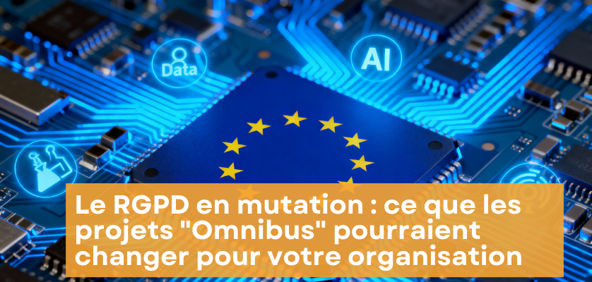 Le RGPD en mutation : ce que les projets « Omnibus » pourraient changer pour votre organisation